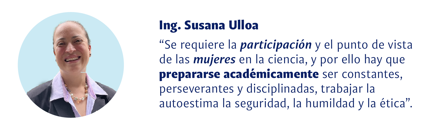 Ing. Susana Ulloa: Se requiere participación y el punto de vista de las mujeres en la ciencia, y por ello hay que prepararse académicamente, ser onstantes, perseverantes y disciplinadas, trabajar la autoestima la seguridad, la humanidad y la ética.